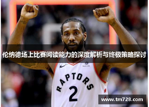 伦纳德场上比赛阅读能力的深度解析与终极策略探讨