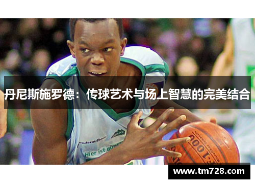 丹尼斯施罗德：传球艺术与场上智慧的完美结合