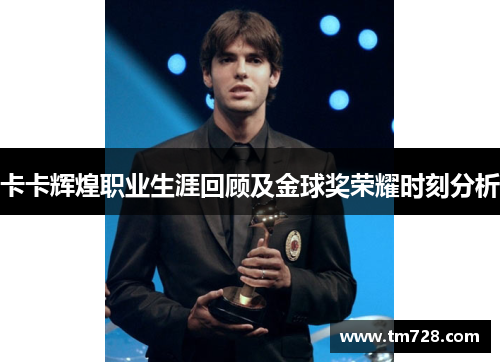 卡卡辉煌职业生涯回顾及金球奖荣耀时刻分析