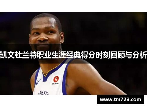 凯文杜兰特职业生涯经典得分时刻回顾与分析