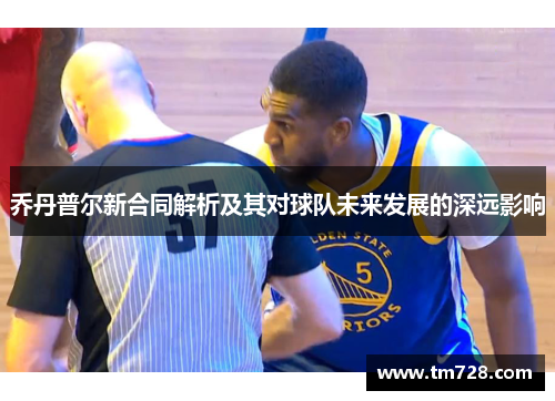 乔丹普尔新合同解析及其对球队未来发展的深远影响