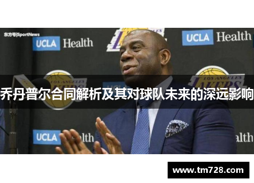 乔丹普尔合同解析及其对球队未来的深远影响