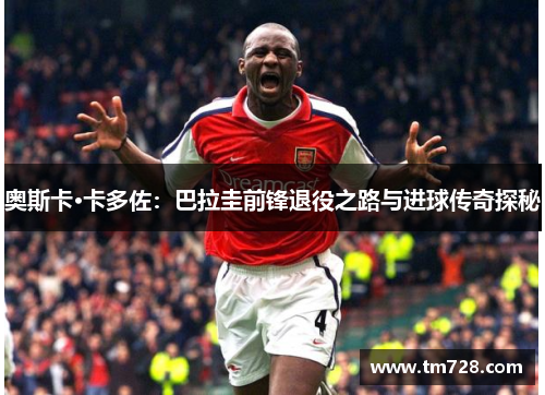 奥斯卡·卡多佐：巴拉圭前锋退役之路与进球传奇探秘