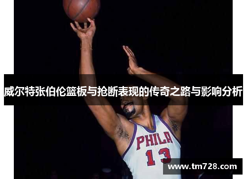 威尔特张伯伦篮板与抢断表现的传奇之路与影响分析