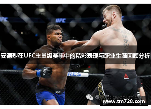 安德烈在UFC重量级赛事中的精彩表现与职业生涯回顾分析