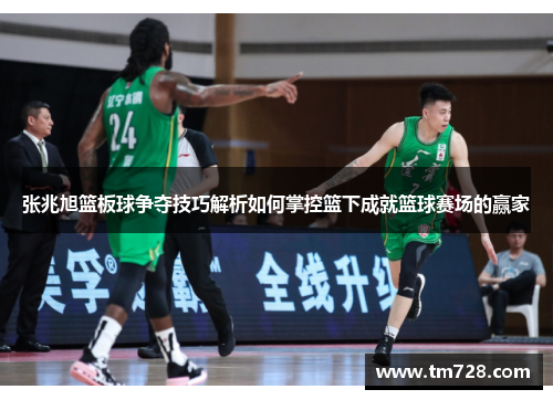 张兆旭篮板球争夺技巧解析如何掌控篮下成就篮球赛场的赢家