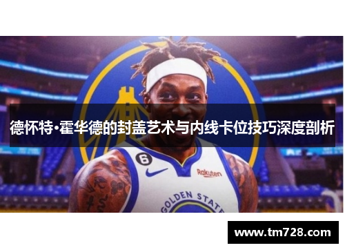 德怀特·霍华德的封盖艺术与内线卡位技巧深度剖析