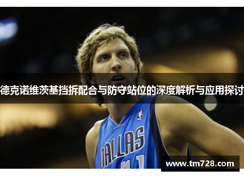德克诺维茨基挡拆配合与防守站位的深度解析与应用探讨