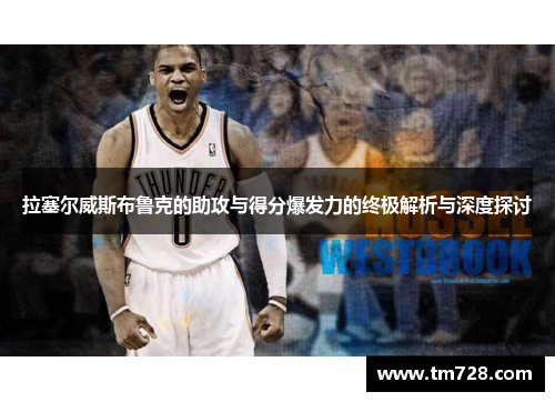 拉塞尔威斯布鲁克的助攻与得分爆发力的终极解析与深度探讨
