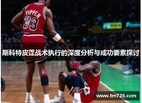 斯科特皮蓬战术执行的深度分析与成功要素探讨