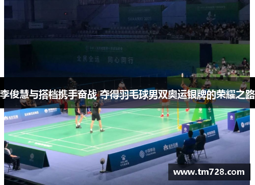 李俊慧与搭档携手奋战 夺得羽毛球男双奥运银牌的荣耀之路