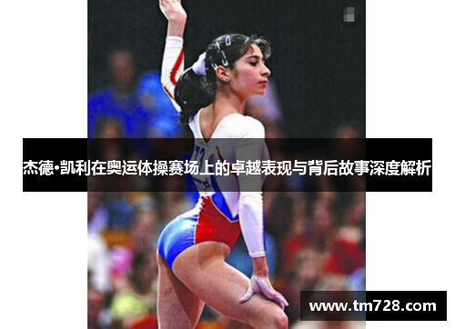 杰德·凯利在奥运体操赛场上的卓越表现与背后故事深度解析