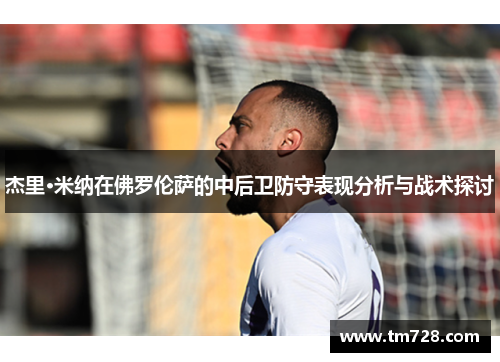 杰里·米纳在佛罗伦萨的中后卫防守表现分析与战术探讨