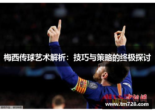 梅西传球艺术解析：技巧与策略的终极探讨