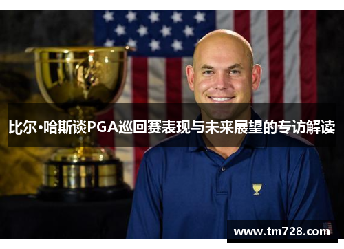 比尔·哈斯谈PGA巡回赛表现与未来展望的专访解读