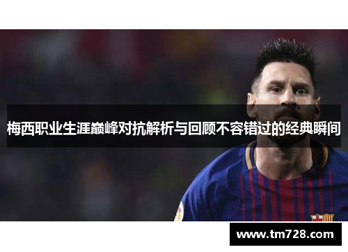 梅西职业生涯巅峰对抗解析与回顾不容错过的经典瞬间