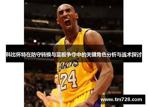 科比怀特在防守转换与篮板争夺中的关键角色分析与战术探讨