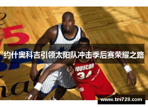 约什奥科吉引领太阳队冲击季后赛荣耀之路