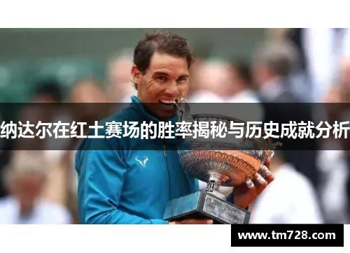 纳达尔在红土赛场的胜率揭秘与历史成就分析