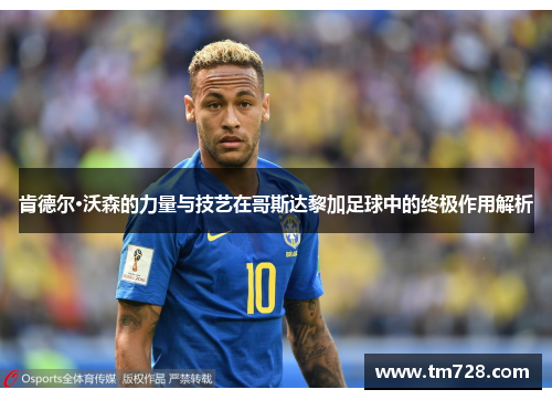 肯德尔·沃森的力量与技艺在哥斯达黎加足球中的终极作用解析