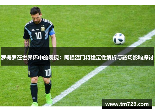 罗梅罗在世界杯中的表现：阿根廷门将稳定性解析与赛场影响探讨
