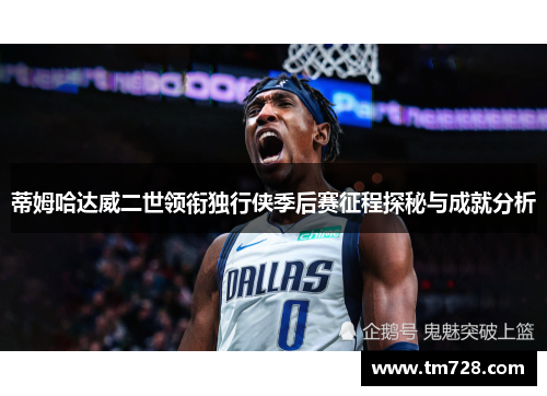 蒂姆哈达威二世领衔独行侠季后赛征程探秘与成就分析