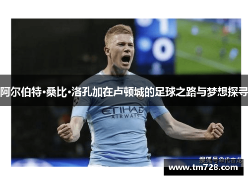 阿尔伯特·桑比·洛孔加在卢顿城的足球之路与梦想探寻