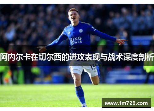 阿内尔卡在切尔西的进攻表现与战术深度剖析