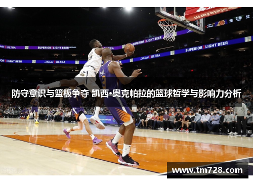防守意识与篮板争夺 凯西·奥克帕拉的篮球哲学与影响力分析