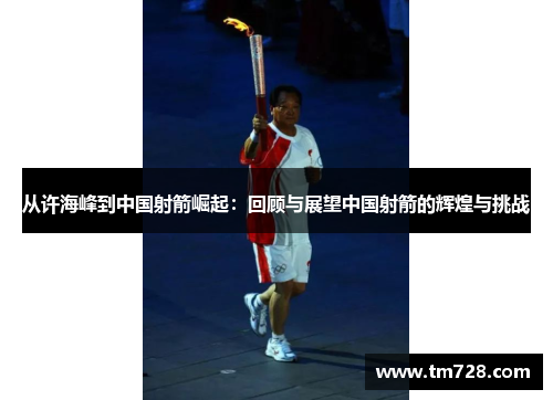 从许海峰到中国射箭崛起：回顾与展望中国射箭的辉煌与挑战