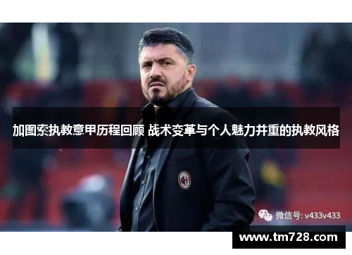 加图索执教意甲历程回顾 战术变革与个人魅力并重的执教风格
