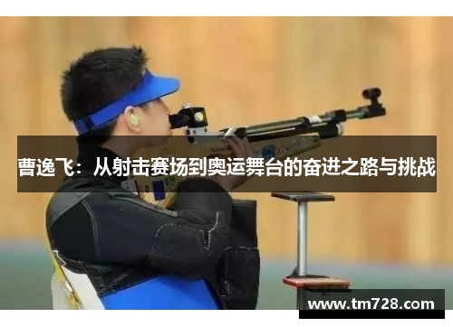 曹逸飞：从射击赛场到奥运舞台的奋进之路与挑战