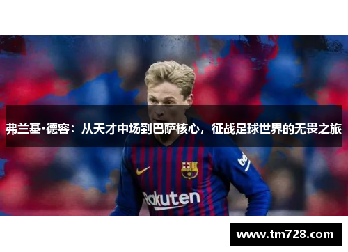 弗兰基·德容：从天才中场到巴萨核心，征战足球世界的无畏之旅