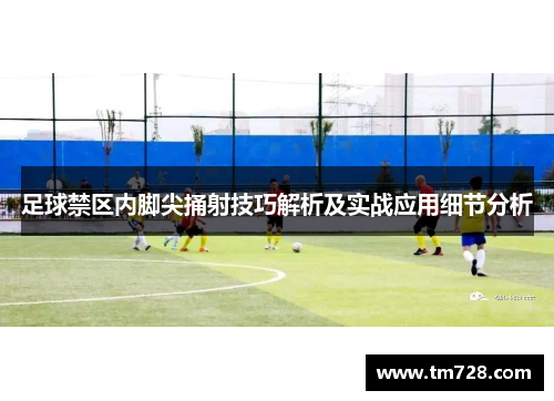 足球禁区内脚尖捅射技巧解析及实战应用细节分析