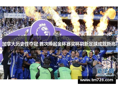 加拿大历史性夺冠 首次捧起金杯赛奖杯刷新足球成就新高