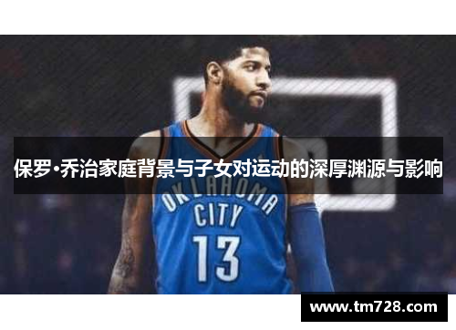 保罗·乔治家庭背景与子女对运动的深厚渊源与影响