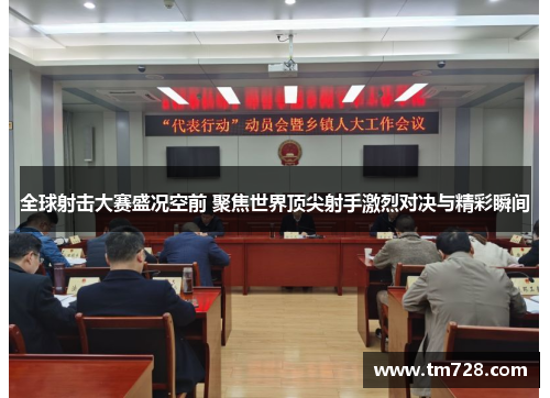 全球射击大赛盛况空前 聚焦世界顶尖射手激烈对决与精彩瞬间