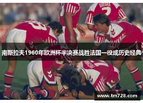 南斯拉夫1960年欧洲杯半决赛战胜法国一役成历史经典