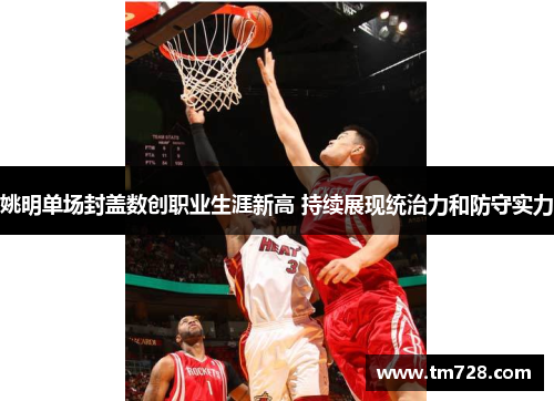 姚明单场封盖数创职业生涯新高 持续展现统治力和防守实力