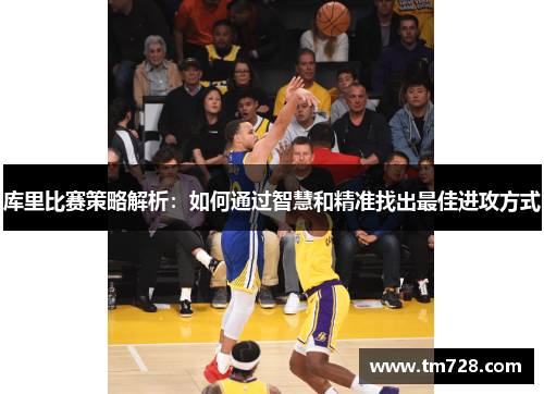 库里比赛策略解析：如何通过智慧和精准找出最佳进攻方式