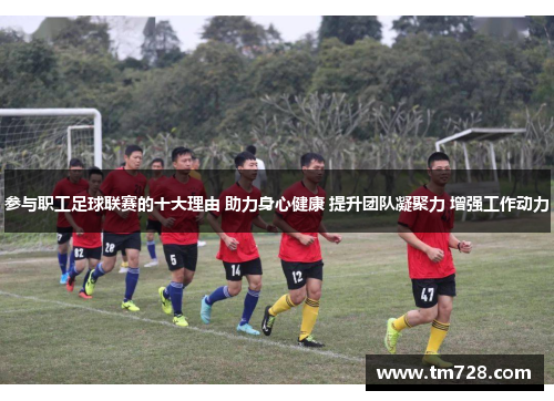参与职工足球联赛的十大理由 助力身心健康 提升团队凝聚力 增强工作动力