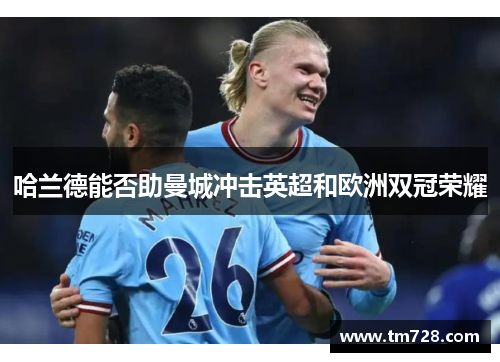 哈兰德能否助曼城冲击英超和欧洲双冠荣耀