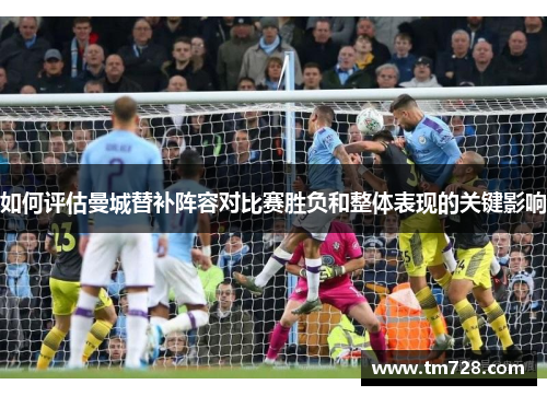 如何评估曼城替补阵容对比赛胜负和整体表现的关键影响