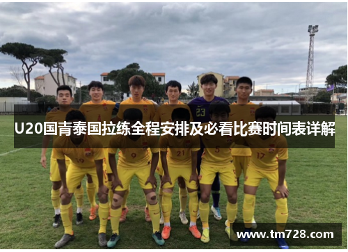 U20国青泰国拉练全程安排及必看比赛时间表详解
