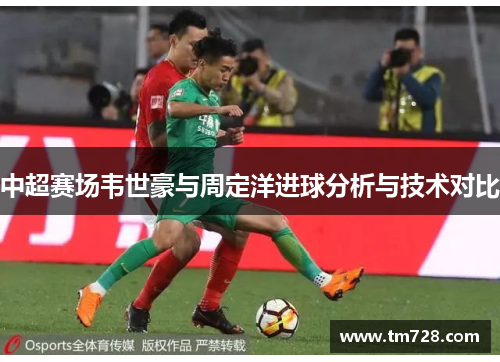 中超赛场韦世豪与周定洋进球分析与技术对比