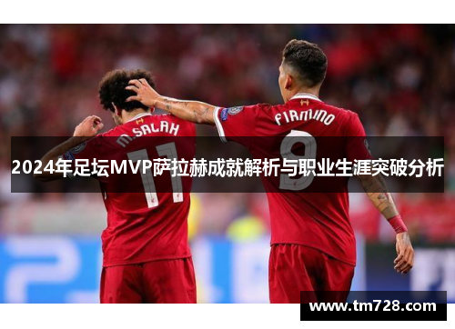 2024年足坛MVP萨拉赫成就解析与职业生涯突破分析