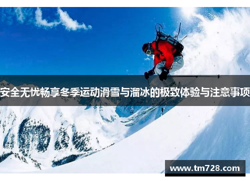 安全无忧畅享冬季运动滑雪与溜冰的极致体验与注意事项