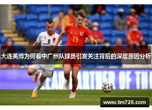 大连英博为何看中广州队球员引发关注背后的深层原因分析