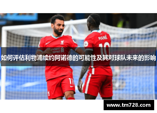 如何评估利物浦续约阿诺德的可能性及其对球队未来的影响