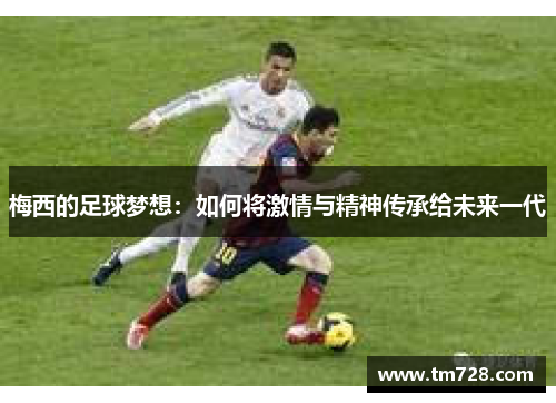 梅西的足球梦想：如何将激情与精神传承给未来一代